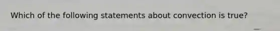 Which of the following statements about convection is true?