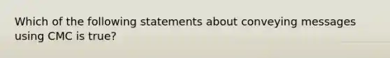 Which of the following statements about conveying messages using CMC is true?