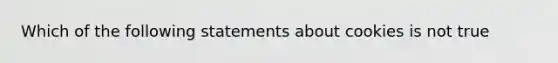 Which of the following statements about cookies is not true