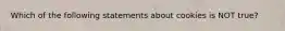 Which of the following statements about cookies is NOT true?