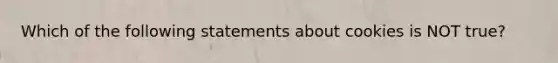 Which of the following statements about cookies is NOT true?