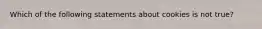 Which of the following statements about cookies is not true?