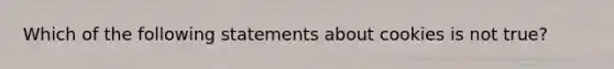 Which of the following statements about cookies is not true?