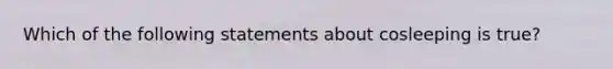 Which of the following statements about cosleeping is true?