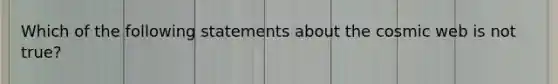 Which of the following statements about the cosmic web is not true?