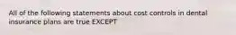 All of the following statements about cost controls in dental insurance plans are true EXCEPT