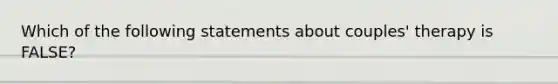 Which of the following statements about couples' therapy is FALSE?