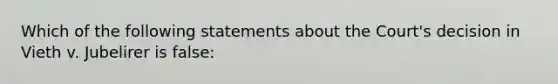 Which of the following statements about the Court's decision in Vieth v. Jubelirer is false: