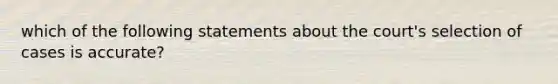 which of the following statements about the court's selection of cases is accurate?