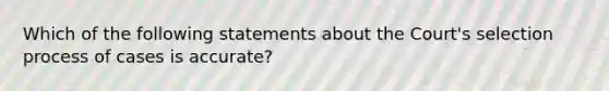 Which of the following statements about the Court's selection process of cases is accurate?