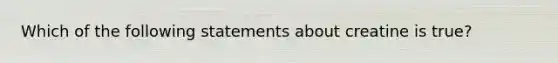 Which of the following statements about creatine is true?