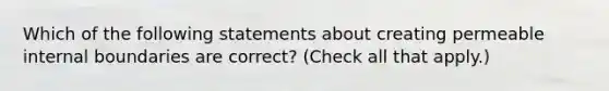 Which of the following statements about creating permeable internal boundaries are correct? (Check all that apply.)