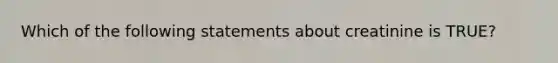 Which of the following statements about creatinine is TRUE?