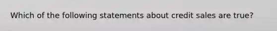 Which of the following statements about credit sales are true?