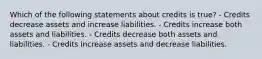 Which of the following statements about credits is true? - Credits decrease assets and increase liabilities. - Credits increase both assets and liabilities. - Credits decrease both assets and liabilities. - Credits increase assets and decrease liabilities.