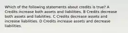 Which of the following statements about credits is true? A Credits increase both assets and liabilities. B Credits decrease both assets and liabilities. C Credits decrease assets and increase liabilities. D Credits increase assets and decrease liabilities.