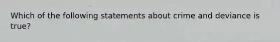 Which of the following statements about crime and deviance is true?