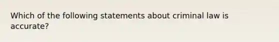 Which of the following statements about criminal law is accurate?