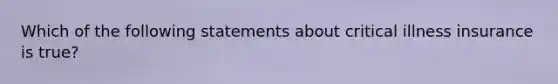 Which of the following statements about critical illness insurance is true?