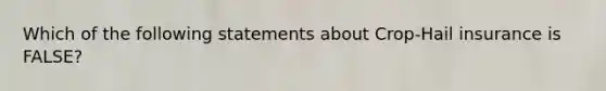 Which of the following statements about Crop-Hail insurance is FALSE?