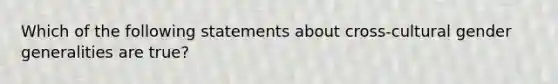 Which of the following statements about cross-cultural gender generalities are true?