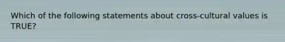 Which of the following statements about cross-cultural values is TRUE?