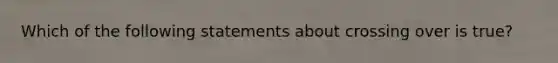 Which of the following statements about crossing over is true?