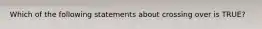 Which of the following statements about crossing over is TRUE?