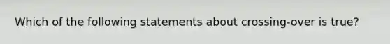 Which of the following statements about crossing-over is true?