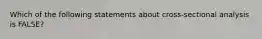 Which of the following statements about cross-sectional analysis is FALSE?