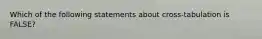 Which of the following statements about cross-tabulation is FALSE?