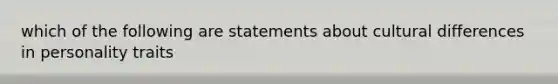 which of the following are statements about cultural differences in personality traits