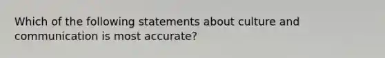 Which of the following statements about culture and communication is most accurate?