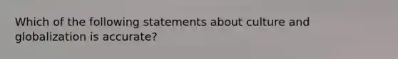 Which of the following statements about culture and globalization is accurate?