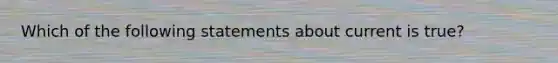 Which of the following statements about current is true?