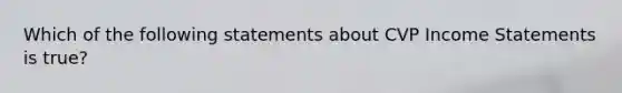 Which of the following statements about CVP Income Statements is true?