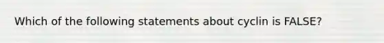 Which of the following statements about cyclin is FALSE?