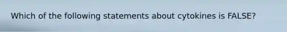 Which of the following statements about cytokines is FALSE?