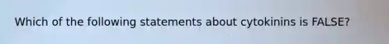 Which of the following statements about cytokinins is FALSE?