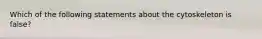 Which of the following statements about the cytoskeleton is false?