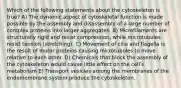 Which of the following statements about the cytoskeleton is true? A) The dynamic aspect of cytoskeletal function is made possible by the assembly and disassembly of a large number of complex proteins into larger aggregates. B) Microfilaments are structurally rigid and resist compression, while microtubules resist tension (stretching). C) Movement of cilia and flagella is the result of motor proteins causing microtubules to move relative to each other. D) Chemicals that block the assembly of the cytoskeleton would cause little effect on the cellʹs metabolism E) Transport vesicles among the membranes of the endomembrane system produce the cytoskeleton.