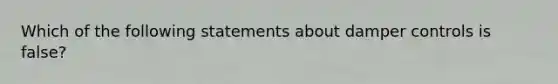 Which of the following statements about damper controls is false?