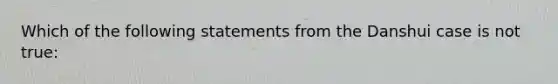 Which of the following statements from the Danshui case is not true: