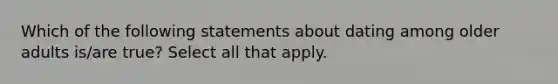 Which of the following statements about dating among older adults is/are true? Select all that apply.