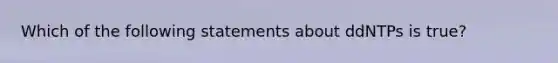 Which of the following statements about ddNTPs is true?