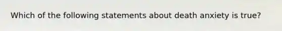 Which of the following statements about death anxiety is true?