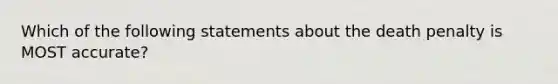 Which of the following statements about the death penalty is MOST accurate?