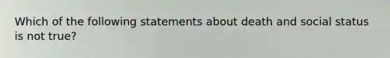 Which of the following statements about death and social status is not true?