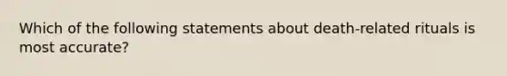 Which of the following statements about death-related rituals is most accurate?