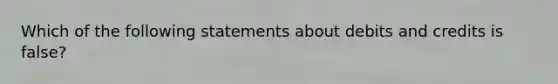 Which of the following statements about debits and credits is false?